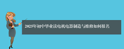 2025年初中毕业读电机电器制造与维修如何报名