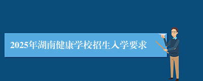 2025年湖南健康学校招生入学要求