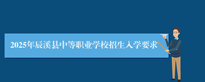 2025年辰溪县中等职业学校招生入学要求