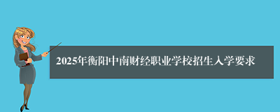 2025年衡阳中南财经职业学校招生入学要求