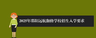 2025年邵阳远航翻修学校招生入学要求