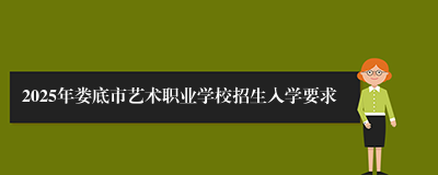 2025年娄底市艺术职业学校招生入学要求