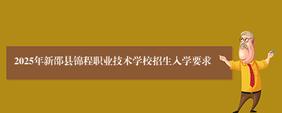 2025年新邵县锦程职业技术学校招生入学要求