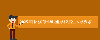 2025年怀化市振华职业学校招生入学要求