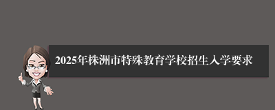 2025年株洲市特殊教育学校招生入学要求