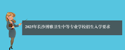 2025年长沙博雅卫生中等专业学校招生入学要求