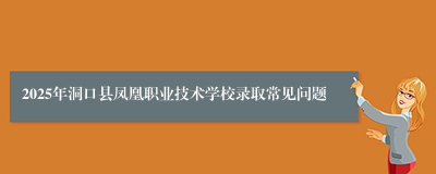 2025年洞口县凤凰职业技术学校录取常见问题