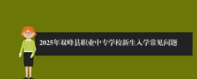 2025年双峰县职业中专学校新生入学常见问题