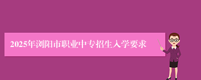 2025年浏阳市职业中专招生入学要求