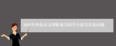 2025年怀化市文理职业学校学生报名常见问题