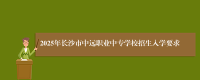 2025年长沙市中远职业中专学校招生入学要求