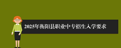 2025年衡阳县职业中专招生入学要求