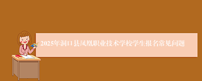 2025年洞口县凤凰职业技术学校学生报名常见问题