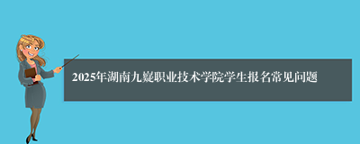 2025年湖南九嶷职业技术学院学生报名常见问题