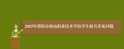 2025年邵阳市机电职业技术学校学生报名常见问题