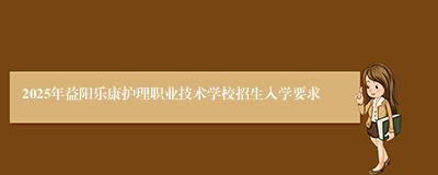 2025年益阳乐康护理职业技术学校招生入学要求