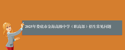 2025年娄底市金海高级中学（职高部）招生常见问题