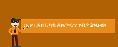 2025年慈利县教师进修学校学生报名常见问题