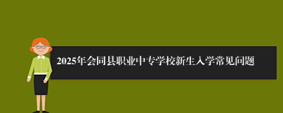 2025年会同县职业中专学校新生入学常见问题