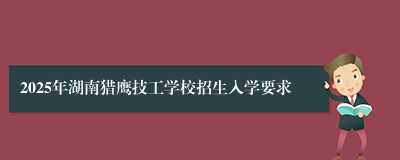 2025年湖南猎鹰技工学校招生入学要求