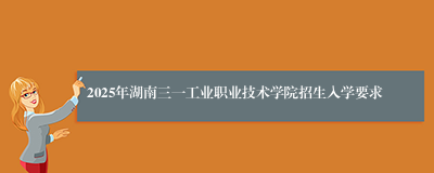 2025年湖南三一工业职业技术学院招生入学要求