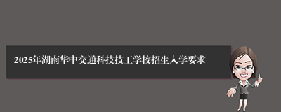 2025年湖南华中交通科技技工学校招生入学要求