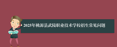 2025年桃源县武陵职业技术学校招生常见问题