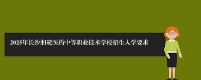 2025年长沙湘麓医药中等职业技术学校招生入学要求