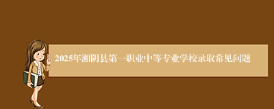 2025年湘阴县第一职业中等专业学校录取常见问题