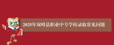 2025年双峰县职业中专学校录取常见问题