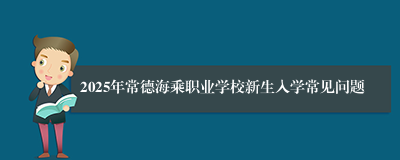 2025年常德海乘职业学校新生入学常见问题