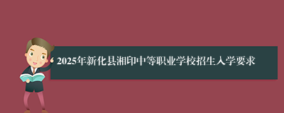 2025年新化县湘印中等职业学校招生入学要求