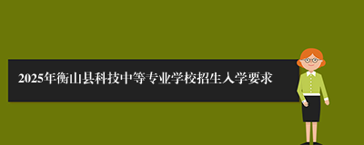 2025年衡山县科技中等专业学校招生入学要求