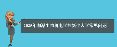 2025年湘潭生物机电学校新生入学常见问题