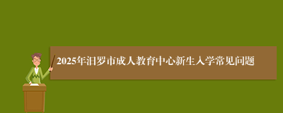 2025年汨罗市成人教育中心新生入学常见问题