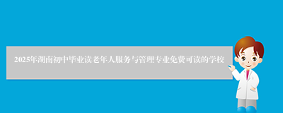 2025年湖南初中毕业读老年人服务与管理专业免费可读的学校