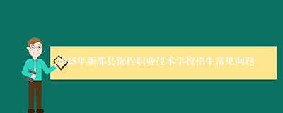 2025年新邵县锦程职业技术学校招生常见问题