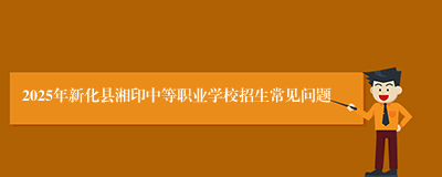 2025年新化县湘印中等职业学校招生常见问题