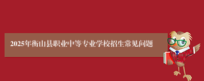 2025年衡山县职业中等专业学校招生常见问题