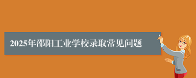 2025年邵阳工业学校录取常见问题