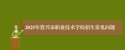 2025年资兴市职业技术学校招生常见问题