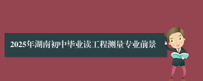 2025年湖南初中毕业读工程测量专业前景