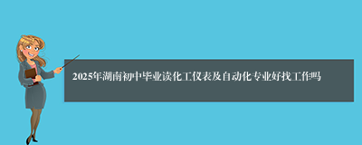 2025年湖南初中毕业读化工仪表及自动化专业好找工作吗