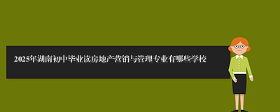 2025年湖南初中毕业读房地产营销与管理专业有哪些学校