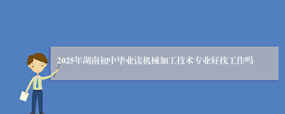 2025年湖南初中毕业读机械加工技术专业好找工作吗