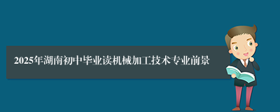 2025年湖南初中毕业读机械加工技术专业前景