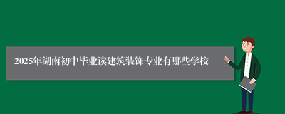 2025年湖南初中毕业读建筑装饰专业有哪些学校