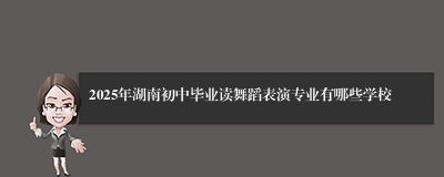 2025年湖南初中毕业读舞蹈表演专业有哪些学校