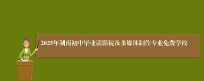 2025年湖南初中毕业读影视及多媒体制作专业免费学校