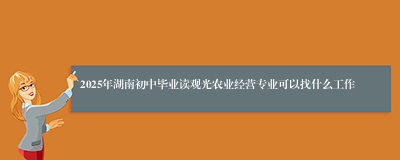 2025年湖南初中毕业读观光农业经营专业可以找什么工作